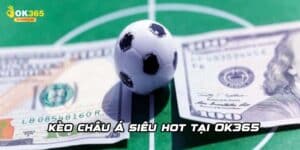 Kèo Châu Á Tại OK365 – Tỷ Lệ Cược Hấp Dẫn Cho Dân Chơi Đích Thực