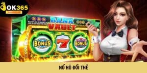 Nổ Hũ Đổi Thẻ - Game Slot Săn Thưởng Cực Hot Tại OK365